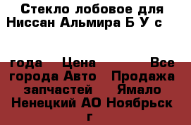 Стекло лобовое для Ниссан Альмира Б/У с 2014 года. › Цена ­ 5 000 - Все города Авто » Продажа запчастей   . Ямало-Ненецкий АО,Ноябрьск г.